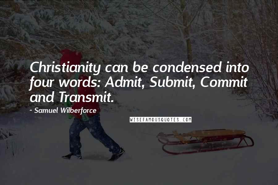 Samuel Wilberforce Quotes: Christianity can be condensed into four words: Admit, Submit, Commit and Transmit.