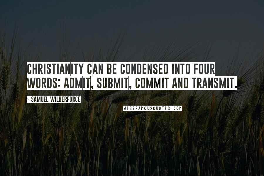 Samuel Wilberforce Quotes: Christianity can be condensed into four words: Admit, Submit, Commit and Transmit.