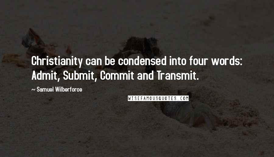 Samuel Wilberforce Quotes: Christianity can be condensed into four words: Admit, Submit, Commit and Transmit.
