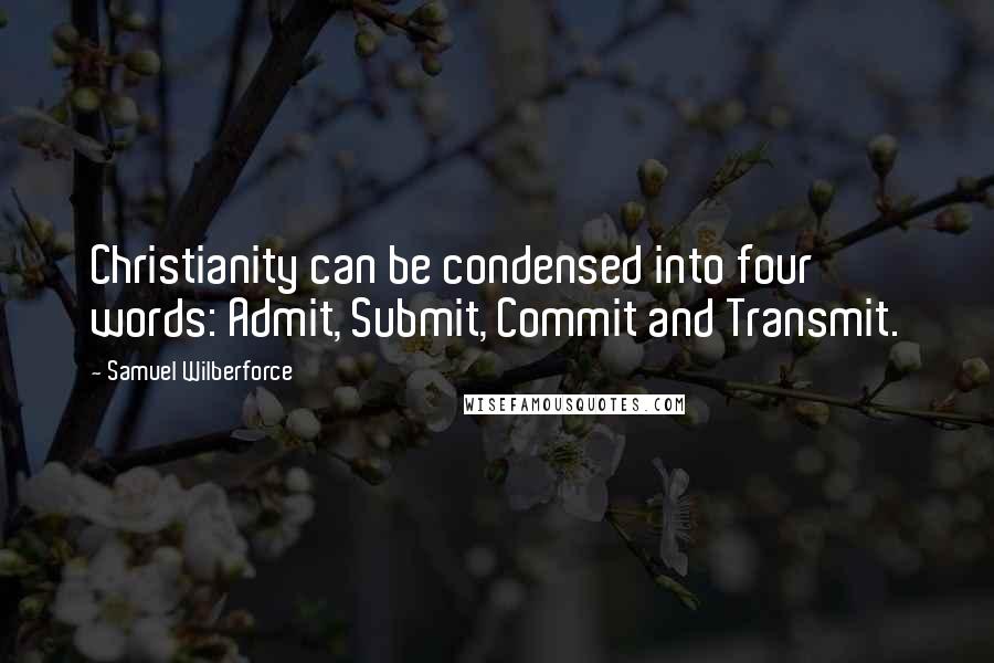 Samuel Wilberforce Quotes: Christianity can be condensed into four words: Admit, Submit, Commit and Transmit.