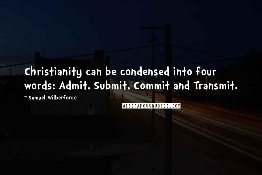 Samuel Wilberforce Quotes: Christianity can be condensed into four words: Admit, Submit, Commit and Transmit.