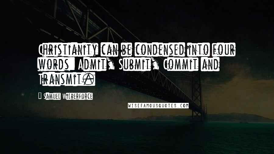 Samuel Wilberforce Quotes: Christianity can be condensed into four words: Admit, Submit, Commit and Transmit.