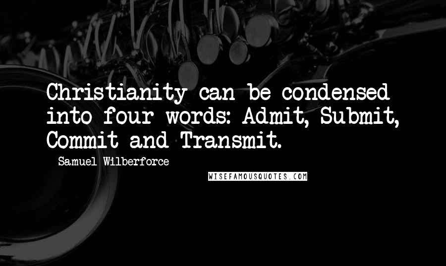Samuel Wilberforce Quotes: Christianity can be condensed into four words: Admit, Submit, Commit and Transmit.