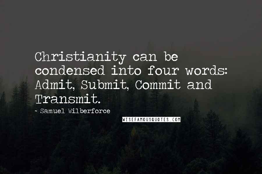 Samuel Wilberforce Quotes: Christianity can be condensed into four words: Admit, Submit, Commit and Transmit.