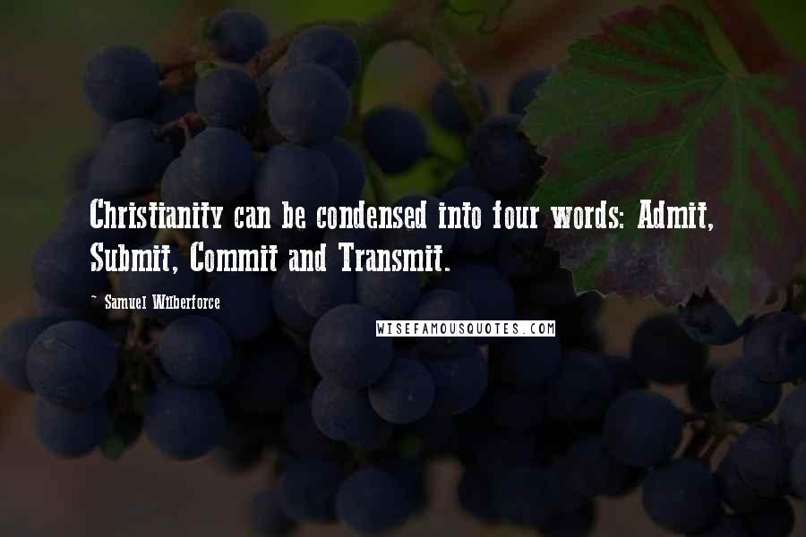 Samuel Wilberforce Quotes: Christianity can be condensed into four words: Admit, Submit, Commit and Transmit.
