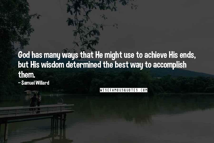 Samuel Willard Quotes: God has many ways that He might use to achieve His ends, but His wisdom determined the best way to accomplish them.