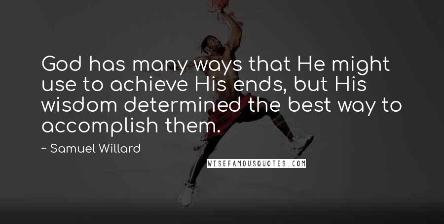 Samuel Willard Quotes: God has many ways that He might use to achieve His ends, but His wisdom determined the best way to accomplish them.