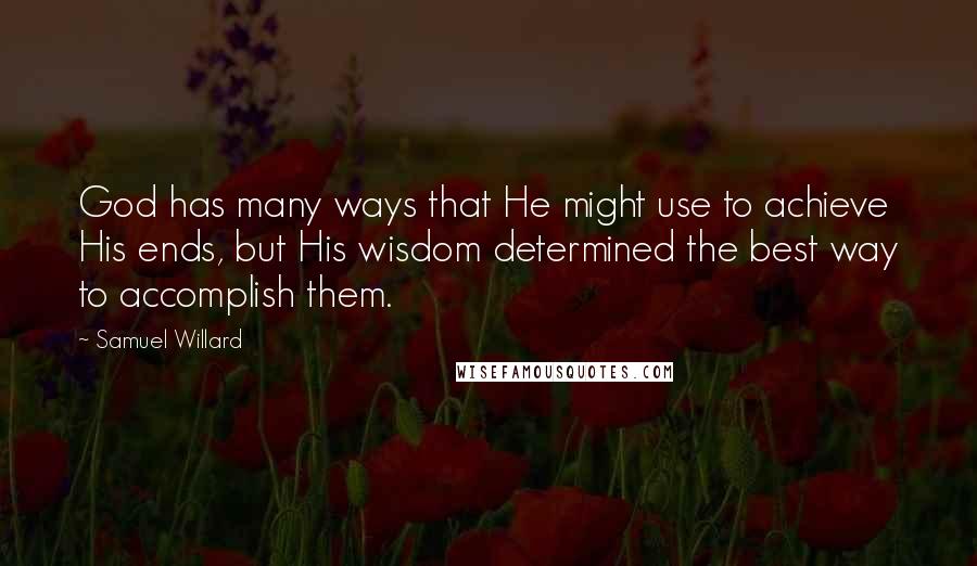 Samuel Willard Quotes: God has many ways that He might use to achieve His ends, but His wisdom determined the best way to accomplish them.