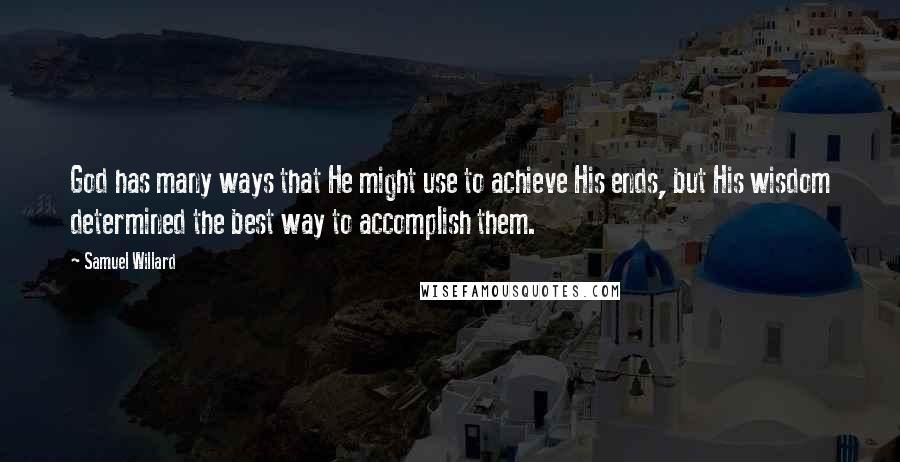 Samuel Willard Quotes: God has many ways that He might use to achieve His ends, but His wisdom determined the best way to accomplish them.