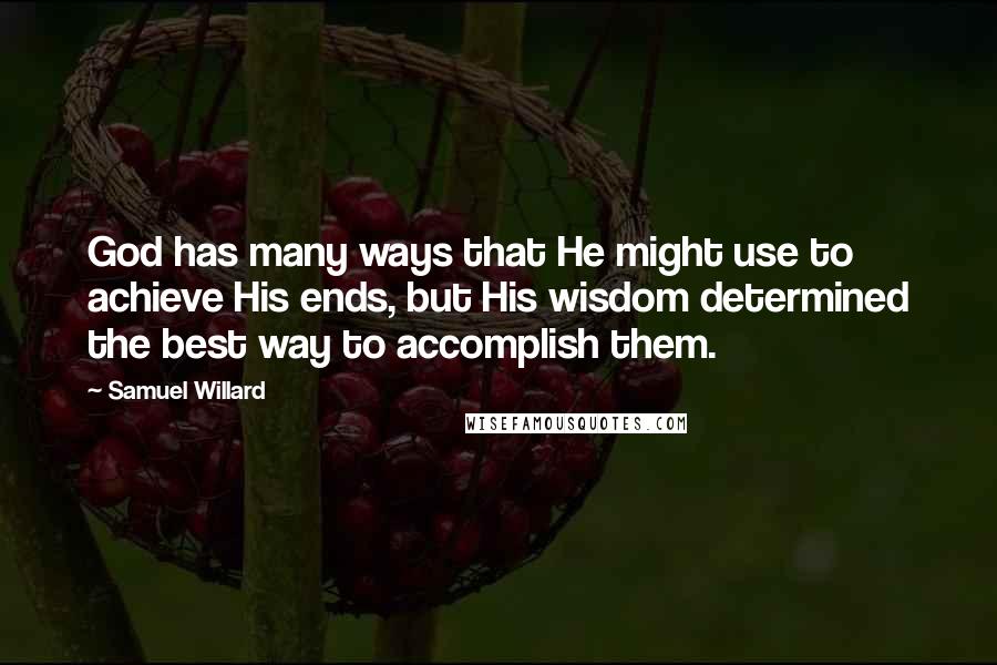 Samuel Willard Quotes: God has many ways that He might use to achieve His ends, but His wisdom determined the best way to accomplish them.