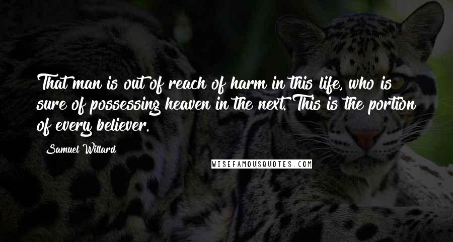 Samuel Willard Quotes: That man is out of reach of harm in this life, who is sure of possessing heaven in the next. This is the portion of every believer.