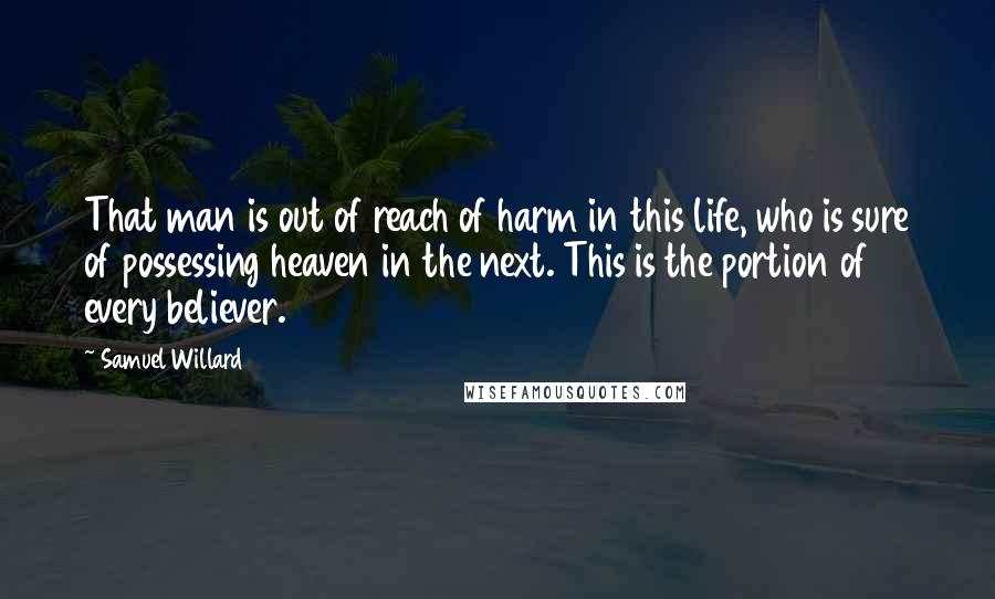 Samuel Willard Quotes: That man is out of reach of harm in this life, who is sure of possessing heaven in the next. This is the portion of every believer.