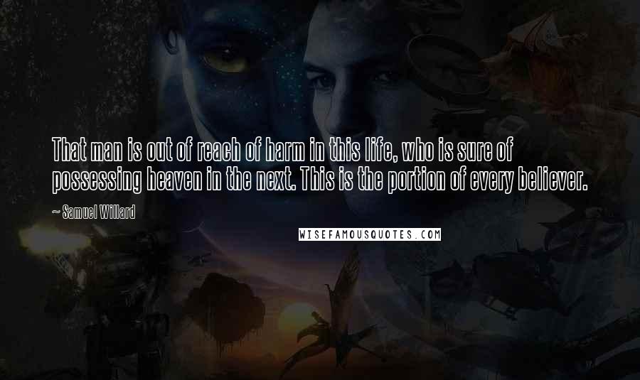 Samuel Willard Quotes: That man is out of reach of harm in this life, who is sure of possessing heaven in the next. This is the portion of every believer.