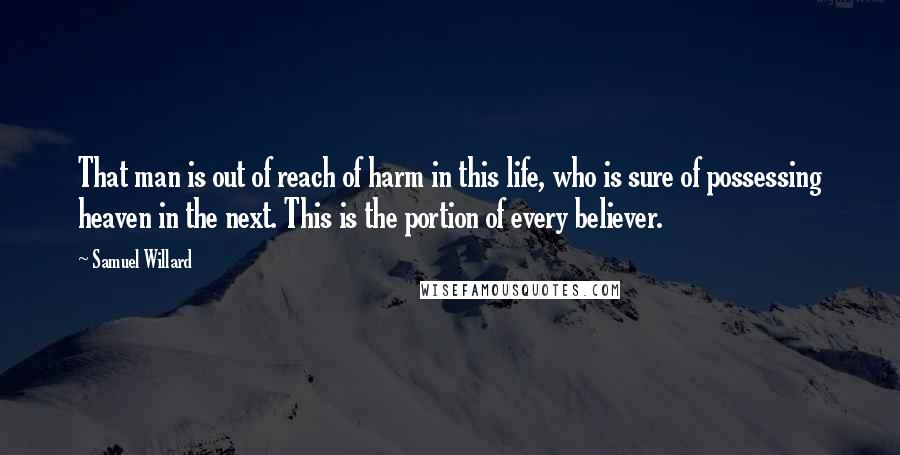 Samuel Willard Quotes: That man is out of reach of harm in this life, who is sure of possessing heaven in the next. This is the portion of every believer.