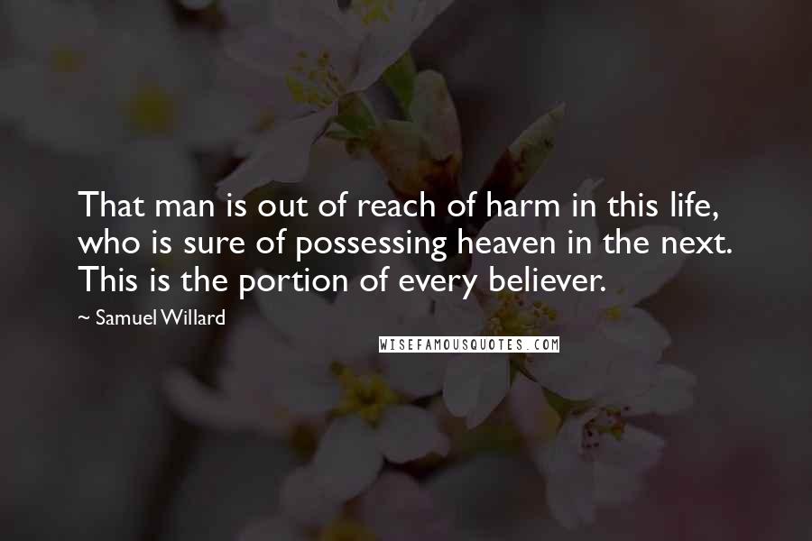 Samuel Willard Quotes: That man is out of reach of harm in this life, who is sure of possessing heaven in the next. This is the portion of every believer.