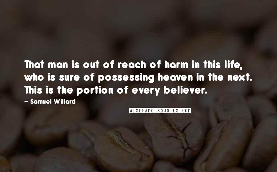 Samuel Willard Quotes: That man is out of reach of harm in this life, who is sure of possessing heaven in the next. This is the portion of every believer.