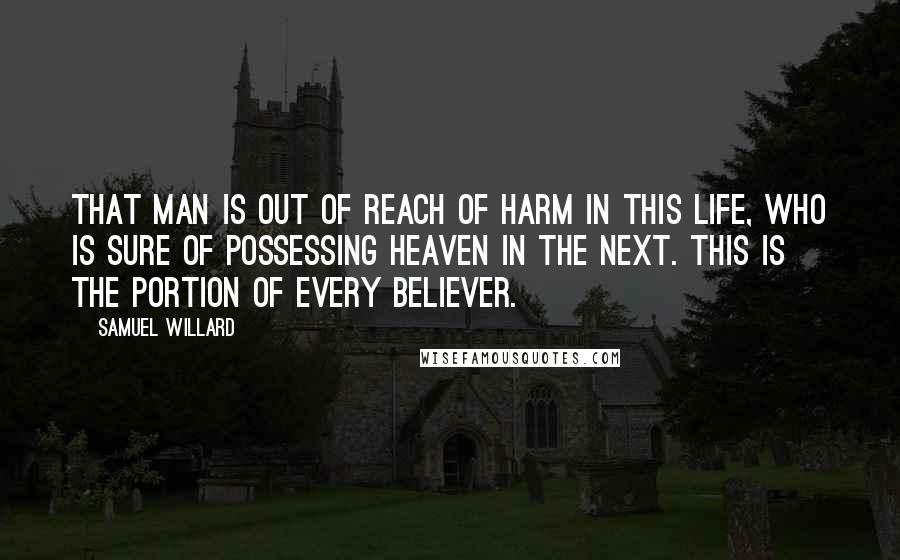 Samuel Willard Quotes: That man is out of reach of harm in this life, who is sure of possessing heaven in the next. This is the portion of every believer.