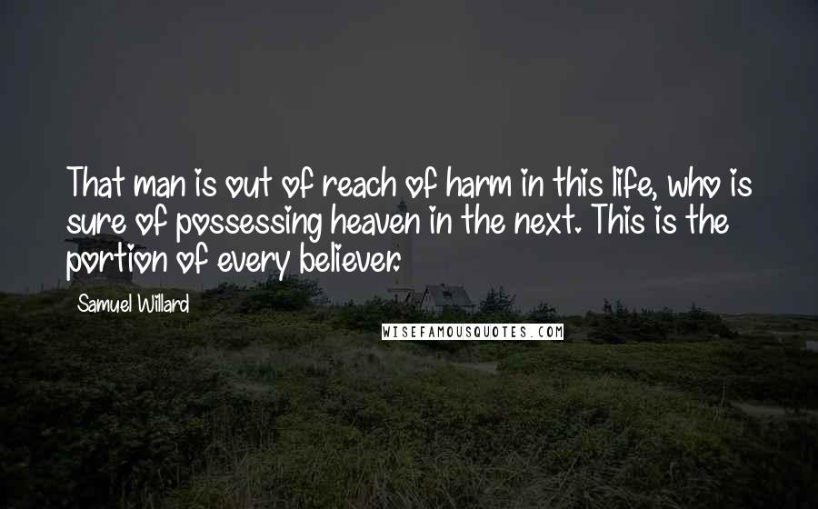 Samuel Willard Quotes: That man is out of reach of harm in this life, who is sure of possessing heaven in the next. This is the portion of every believer.