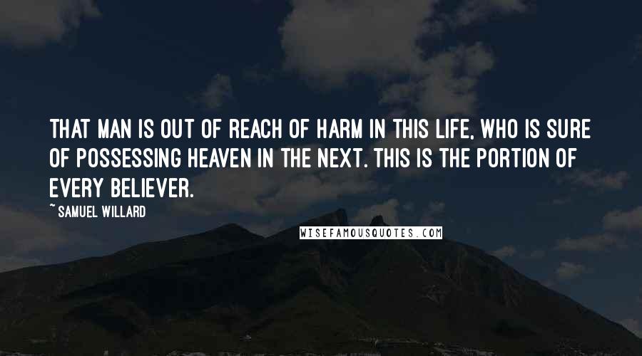 Samuel Willard Quotes: That man is out of reach of harm in this life, who is sure of possessing heaven in the next. This is the portion of every believer.