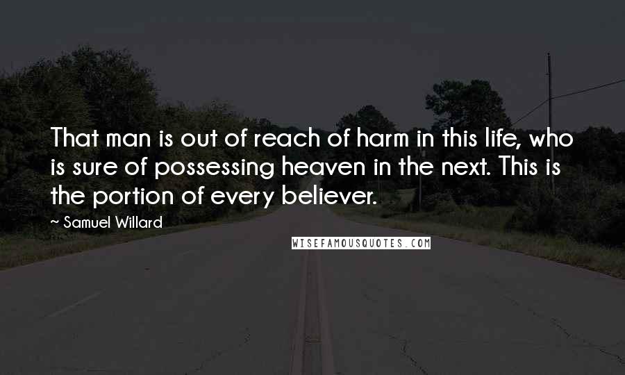 Samuel Willard Quotes: That man is out of reach of harm in this life, who is sure of possessing heaven in the next. This is the portion of every believer.