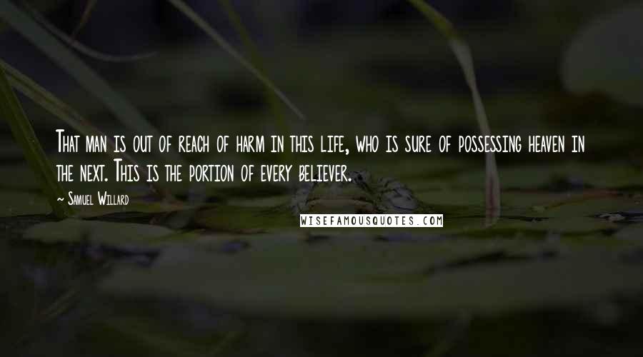 Samuel Willard Quotes: That man is out of reach of harm in this life, who is sure of possessing heaven in the next. This is the portion of every believer.