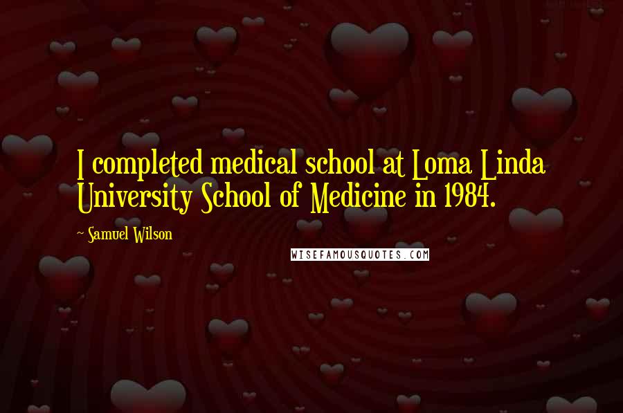 Samuel Wilson Quotes: I completed medical school at Loma Linda University School of Medicine in 1984.