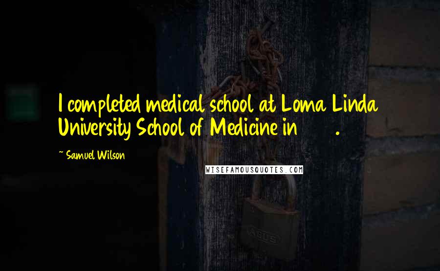 Samuel Wilson Quotes: I completed medical school at Loma Linda University School of Medicine in 1984.