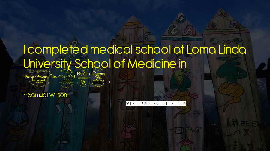 Samuel Wilson Quotes: I completed medical school at Loma Linda University School of Medicine in 1984.