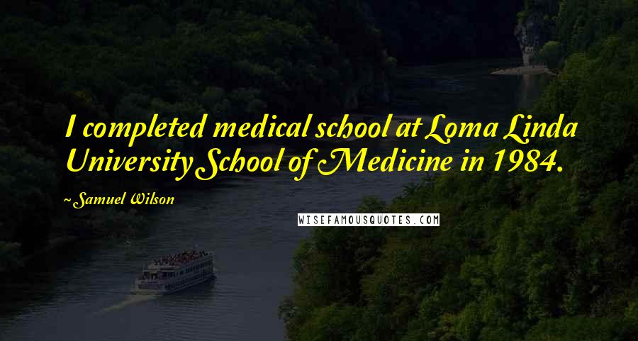 Samuel Wilson Quotes: I completed medical school at Loma Linda University School of Medicine in 1984.