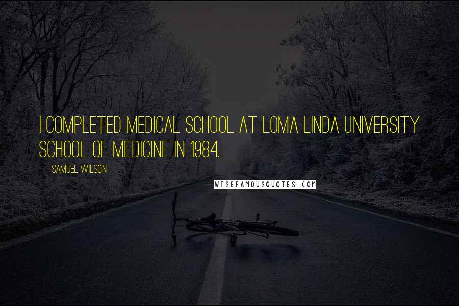 Samuel Wilson Quotes: I completed medical school at Loma Linda University School of Medicine in 1984.