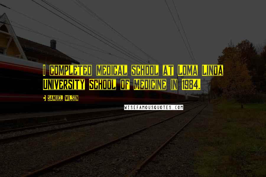 Samuel Wilson Quotes: I completed medical school at Loma Linda University School of Medicine in 1984.