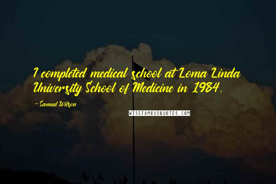 Samuel Wilson Quotes: I completed medical school at Loma Linda University School of Medicine in 1984.