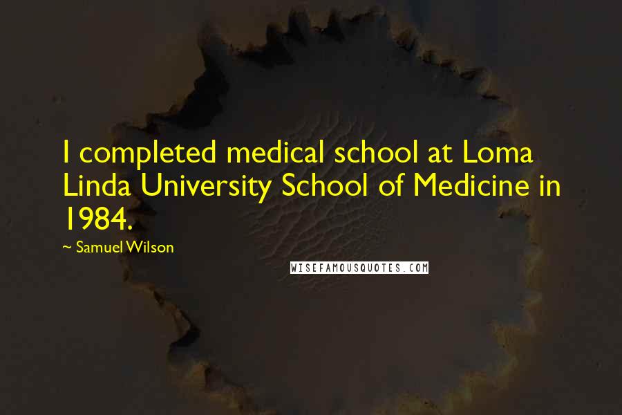 Samuel Wilson Quotes: I completed medical school at Loma Linda University School of Medicine in 1984.