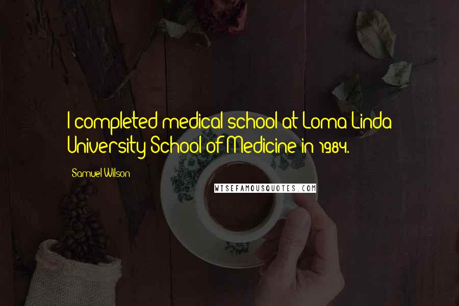 Samuel Wilson Quotes: I completed medical school at Loma Linda University School of Medicine in 1984.