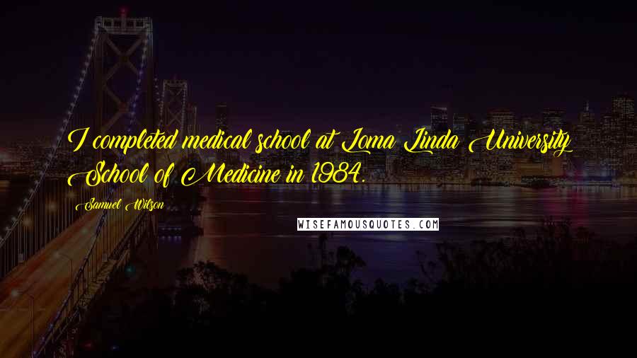 Samuel Wilson Quotes: I completed medical school at Loma Linda University School of Medicine in 1984.