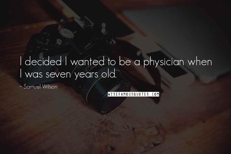 Samuel Wilson Quotes: I decided I wanted to be a physician when I was seven years old.