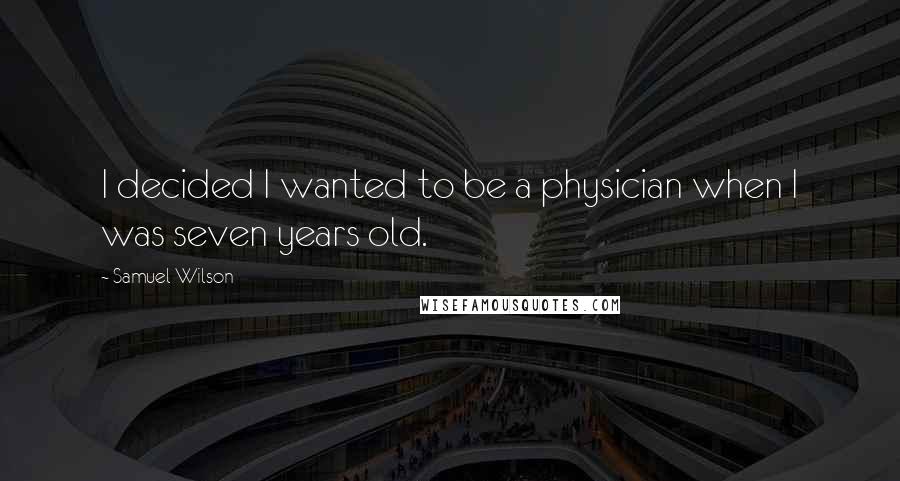 Samuel Wilson Quotes: I decided I wanted to be a physician when I was seven years old.