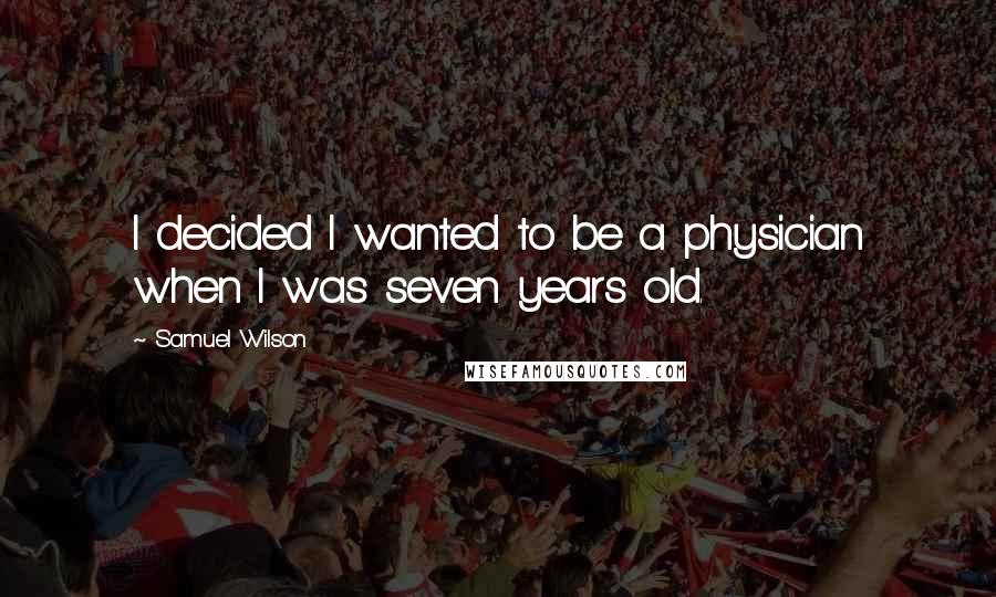 Samuel Wilson Quotes: I decided I wanted to be a physician when I was seven years old.