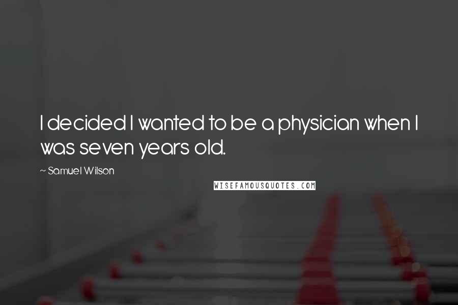 Samuel Wilson Quotes: I decided I wanted to be a physician when I was seven years old.