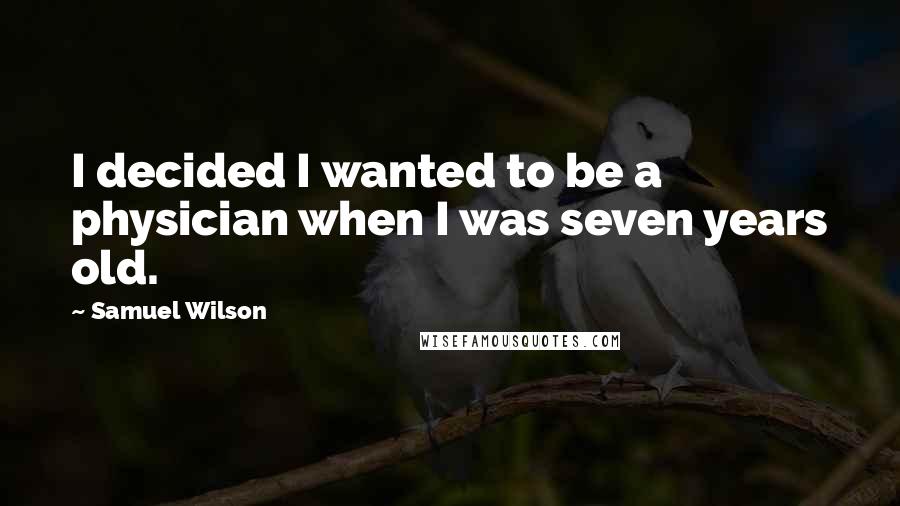 Samuel Wilson Quotes: I decided I wanted to be a physician when I was seven years old.