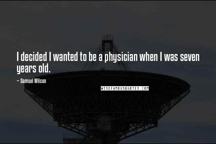 Samuel Wilson Quotes: I decided I wanted to be a physician when I was seven years old.