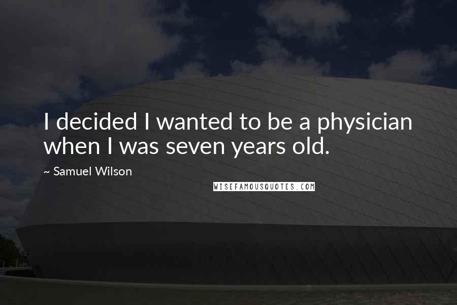 Samuel Wilson Quotes: I decided I wanted to be a physician when I was seven years old.