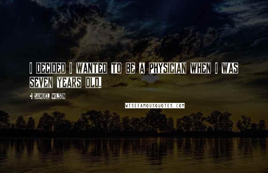 Samuel Wilson Quotes: I decided I wanted to be a physician when I was seven years old.