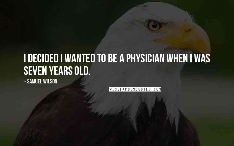 Samuel Wilson Quotes: I decided I wanted to be a physician when I was seven years old.