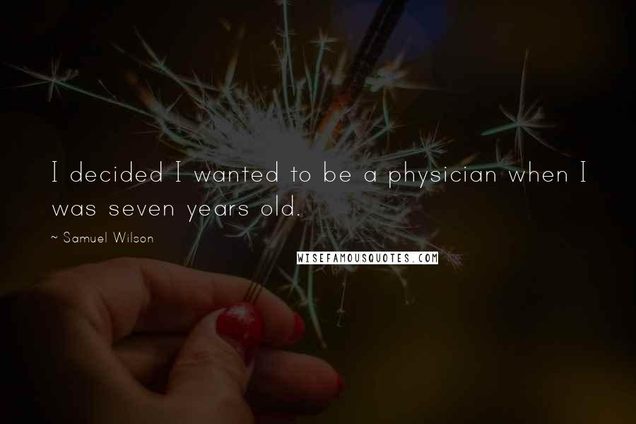 Samuel Wilson Quotes: I decided I wanted to be a physician when I was seven years old.