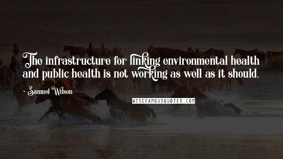 Samuel Wilson Quotes: The infrastructure for linking environmental health and public health is not working as well as it should.