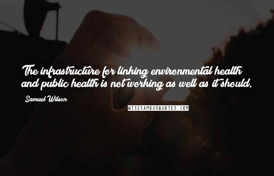 Samuel Wilson Quotes: The infrastructure for linking environmental health and public health is not working as well as it should.
