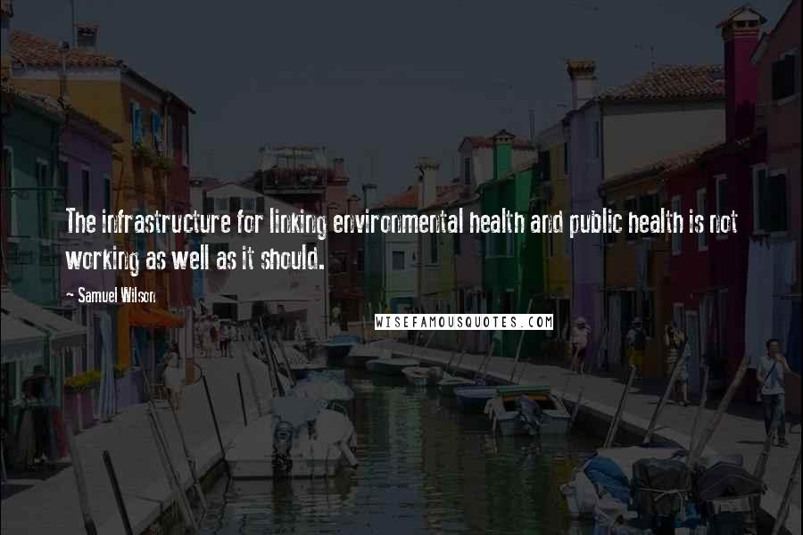 Samuel Wilson Quotes: The infrastructure for linking environmental health and public health is not working as well as it should.