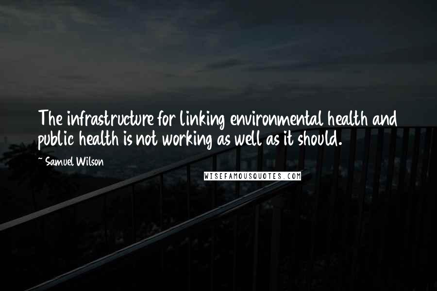 Samuel Wilson Quotes: The infrastructure for linking environmental health and public health is not working as well as it should.