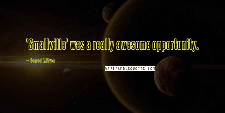 Samuel Witwer Quotes: 'Smallville' was a really awesome opportunity.